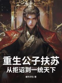 重生公子扶苏:从拒诏到一统天下